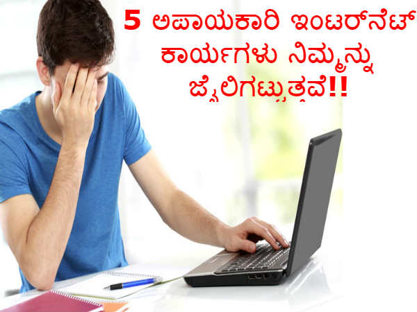 5 ಅಪಾಯಕಾರಿ ಇಂಟರ್ನೆಟ್ ಕಾರ್ಯಗಳು ನಿಮ್ಮನ್ನು ಜೈಲಿಗಟ್ಟುತ್ತವೆ!! 5 ಅಪಾಯಕಾರಿ ಇಂಟರ್ನೆಟ್ ಕಾರ್ಯಗಳು ನಿಮ್ಮನ್ನು ಜೈಲಿಗಟ್ಟುತ್ತವೆ!!
